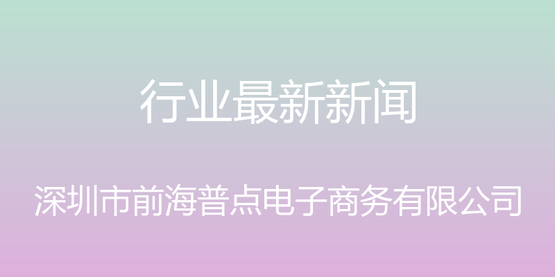 行业最新新闻 - 深圳市前海普点电子商务有限公司