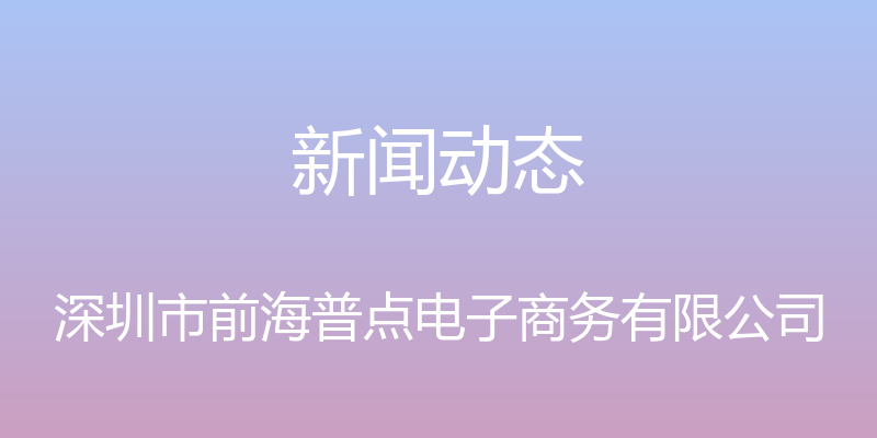 新闻动态 - 深圳市前海普点电子商务有限公司